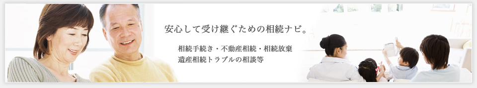 安心して受け継ぐための相続ナビ。相続手続き・不動産相続・相続放棄・遺産相続トラブル相談、遺産分割協議、遺留分相談、遺言書作成等。